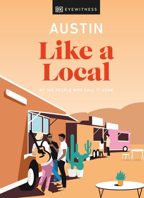 Austin Like a Local: By the People Who Call It Home by Dk Eyewitness