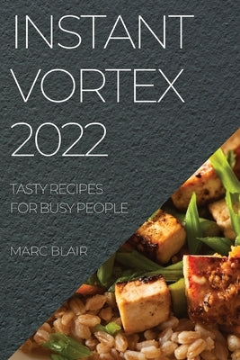 Instant Vortex 2022: Tasty Recipes for Busy People by Blair, Marc