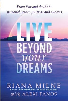 Live Beyond Your Dreams: From Fear and Doubt to Personal Power, Purpose and Success by Milne, Riana