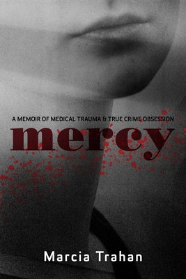 Mercy: A Story of Medical Trauma and True Crime Obsession by Trahan, Marcia