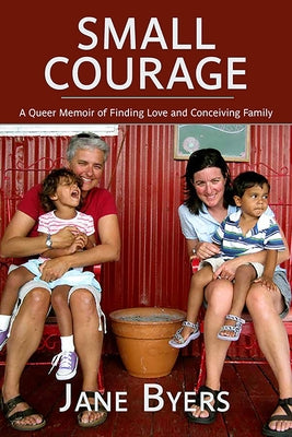 Small Courage: A Queer Memoir of Finding Love and Conceiving Family by Byers, Jane