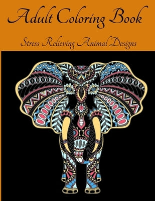 Adult Coloring Book - Stress Relieving Animal Designs: An Adult Coloring Book Featuring Most Beautiful Patterns Animals l Animal Mandala Coloring Book by Em Publishers