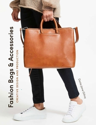 Fashion Bags and Accessories: Creative Design and Production by Gilroy, Darla-Jane