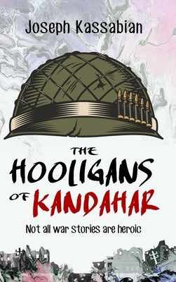 The Hooligans of Kandahar: Not All War Stories are Heroic by Kassabian, Joseph