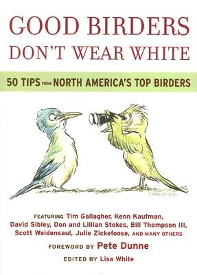 Good Birders Don't Wear White: 50 Tips from North America's Top Birders by White, Lisa A.