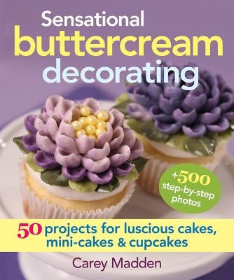 Sensational Buttercream Decorating: 50 Projects for Luscious Cakes, Mini-Cakes and Cupcakes by Madden, Carey
