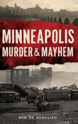 Minneapolis Murder & Mayhem by Beaulieu, Ron de