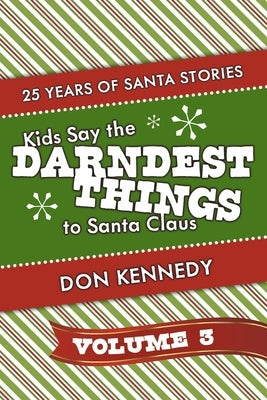 Kids Say the Darndest Things to Santa Claus Volume 3: 25 Years of Santa Storiesvolume 3 by Kennedy, Don
