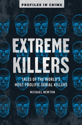 Extreme Killers, Volume 4: Tales of the World's Most Prolific Serial Killers by Newton, Michael