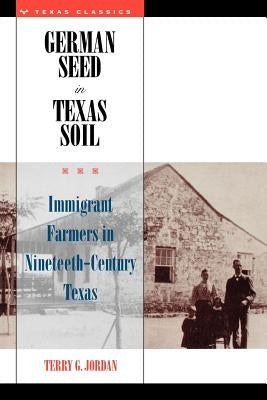 German Seed in Texas Soil: Immigrant Farmers in Nineteenth-Century Texas by Jordan, Terry G.