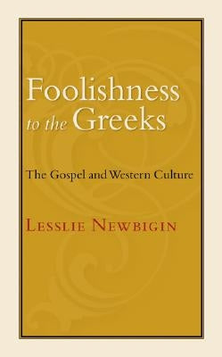 Foolishness to the Greeks: The Gospel and Western Culture by Newbigin, Lesslie