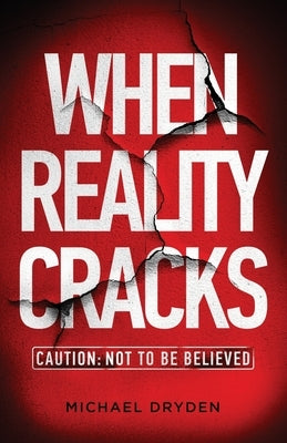 When Reality Cracks: Caution: Not To Be Believed by Dryden, Michael