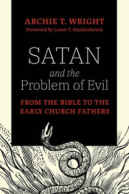 Satan and the Problem of Evil: From the Bible to the Early Church Fathers by Wright, Archie T.