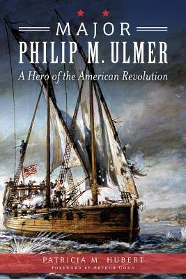 Major Philip M. Ulmer: A Hero of the American Revolution by Hubert, Patricia M.