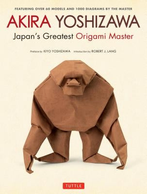 Akira Yoshizawa, Japan's Greatest Origami Master: Featuring Over 60 Models and 1000 Diagrams by the Master by Yoshizawa, Akira