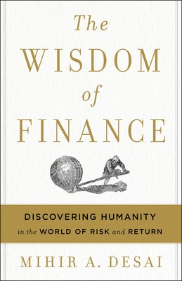 The Wisdom of Finance: Discovering Humanity in the World of Risk and Return by Desai, Mihir