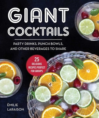 Giant Cocktails: Party Drinks, Punch Bowls, and Other Beverages to Share--25 Delicious Recipes Perfect for Groups by Laraison, Èmilie