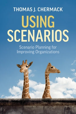 Using Scenarios: Scenario Planning for Improving Organizations by Chermack, Thomas J.