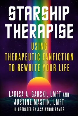 Starship Therapise: Using Therapeutic Fanfiction to Rewrite Your Life by Garski, Larisa A.