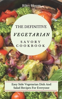 The Definitive Vegetarian Savory Cookbook: Super Easy Savory Vegetarian Recipes For Beginners by Bloom, Riley