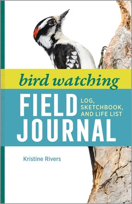 Bird Watching Field Journal: Log, Sketchbook, and Life List by Rivers, Kristine