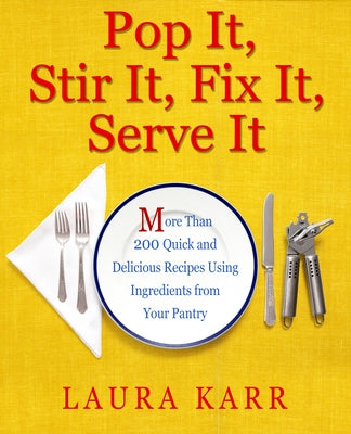 Pop It, Stir It, Fix It, Serve It: More Than 200 Quick and Delicious Recipes from Your Pantry by Karr, Laura