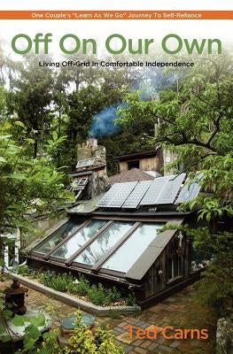 Off on Our Own: Living Off-Grid in Comfortable Independence by Carns, Ted