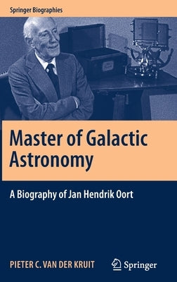 Master of Galactic Astronomy: A Biography of Jan Hendrik Oort by Van Der Kruit, Pieter C.