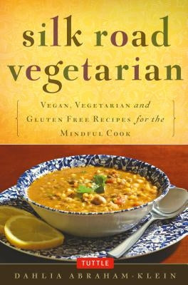 Silk Road Vegetarian: Vegan, Vegetarian and Gluten Free Recipes for the Mindful Cook [vegetarian Cookbook, 101 Recipes] by Abraham-Klein, Dahlia