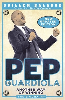 Pep Guardiola: Another Way of Winning: The Biography by Balague, Guillem