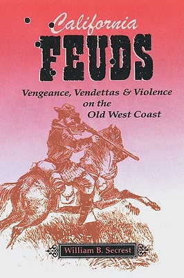California Feuds: Vengence, Vendettas & Violence on the Old West Coast by Secrest, William B., Jr.