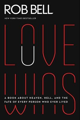 Love Wins: A Book about Heaven, Hell, and the Fate of Every Person Who Ever Lived by Bell, Rob