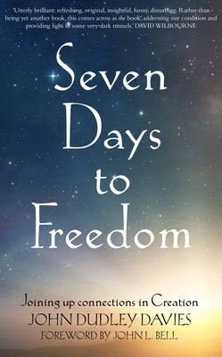Seven Days to Freedom: Joining Up Connections in Creation by Davies, John Dudley