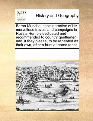 Baron Munchausen's Narrative of His Marvellous Travels and Campaigns in Russia Humbly Dedicated and Recommended to Country Gentlemen: And, If They Ple by Multiple Contributors