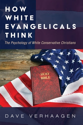 How White Evangelicals Think: The Psychology of White Conservative Christians by Verhaagen, Dave