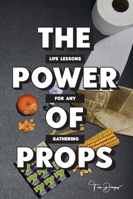 The Power of Props: Life Lessons for any Gathering by Dingus, Tim