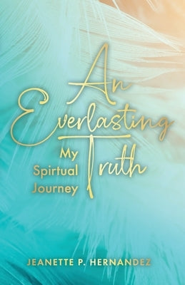 An Everlasting Truth: My Spiritual Journey by Hernandez, Jeanette P.