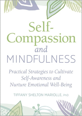 Self-Compassion and Mindfulness: Practical Strategies to Cultivate Self-Awareness and Nurture Emotional Well-Being by Mariolle, Tiffany Shelton, PhD
