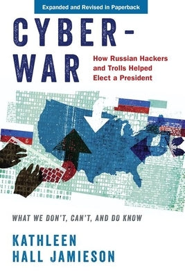 Cyberwar: How Russian Hackers and Trolls Helped Elect a President: What We Don't, Can't, and Do Know by Jamieson, Kathleen Hall