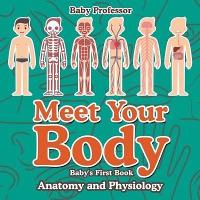 Meet Your Body - Baby's First Book - Anatomy and Physiology by Baby Professor