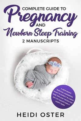 Complete Guide to Pregnancy and Newborn Sleep Training: A New Mom's Survival Handbook, What to Expect in Labor, Wise Tips and Tricks for No Cry Nights by Heidi, Oster