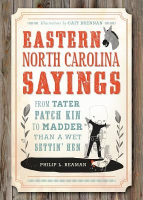 Eastern North Carolina Sayings: From Tater Patch Kin to Madder Than a Wet Settin' Hen by Beaman, Philip L.