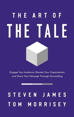 The Art of the Tale: Engage Your Audience, Elevate Your Organization, and Share Your Message Through Storytelling by James, Steven