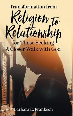 Transformation from Religion to Relationship: For Those Seeking a Closer Walk with God by Frankson, Barbara E.