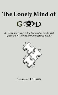 The Lonely Mind of God: An Acosmist Answers the Primordial Existential Question by Solving the Omniscience Riddle by O'Brien, Sherman