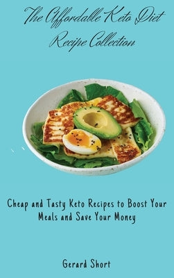The Affordable Keto Diet Recipe Collection: Cheap and Tasty Keto Recipes to Boost Your Meals and Save Your Money by Short, Gerard
