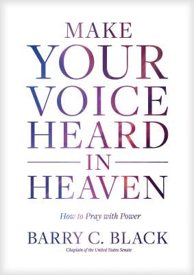 Make Your Voice Heard in Heaven: How to Pray with Power by Black, Barry C.