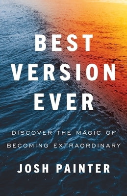 Best Version Ever: Discover the MAGIC of Becoming Extraordinary by Painter, Josh