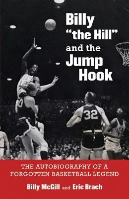 Billy the Hill and the Jump Hook: The Autobiography of a Forgotten Basketball Legend by McGill, Billy