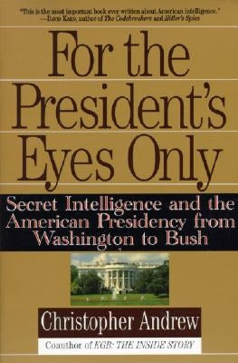 For the President's Eyes Only: Secret Intelligence and the American Presidency from Washington to Bush by Andrew, Christopher